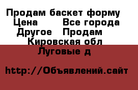 Продам баскет форму › Цена ­ 1 - Все города Другое » Продам   . Кировская обл.,Луговые д.